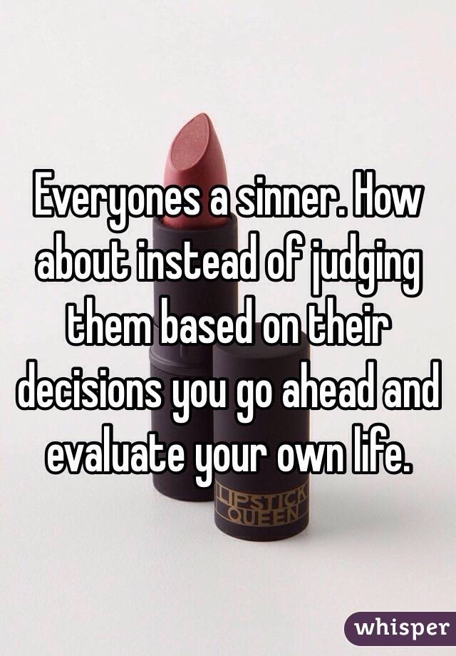 Everyones a sinner. How about instead of judging them based on their decisions you go ahead and evaluate your own life.
