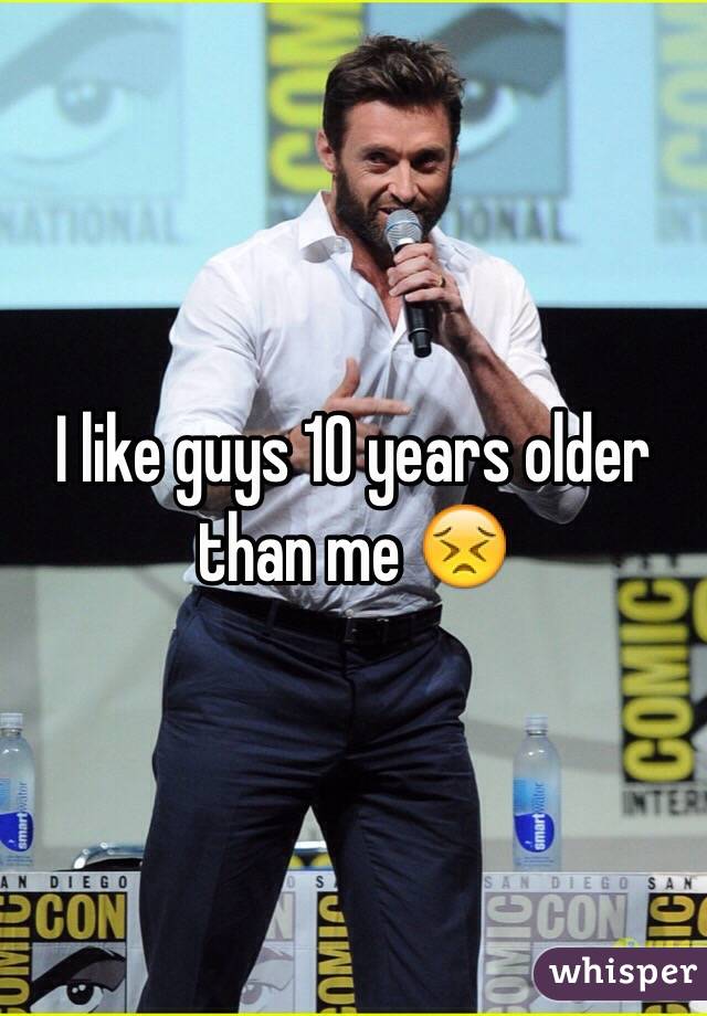 I like guys 10 years older than me 😣