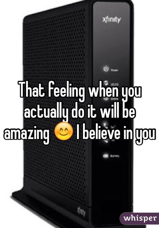 That feeling when you actually do it will be amazing 😊 I believe in you