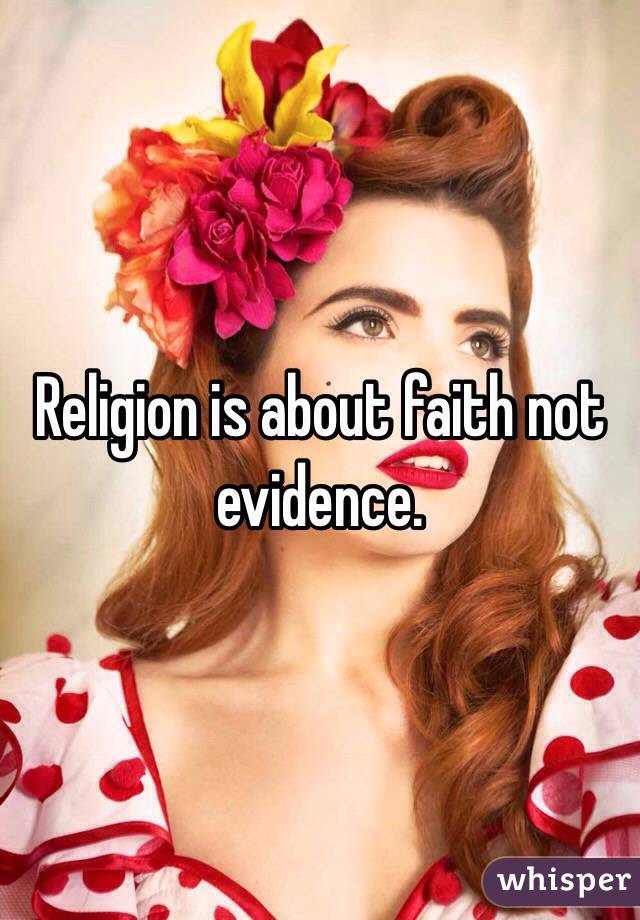Religion is about faith not evidence.