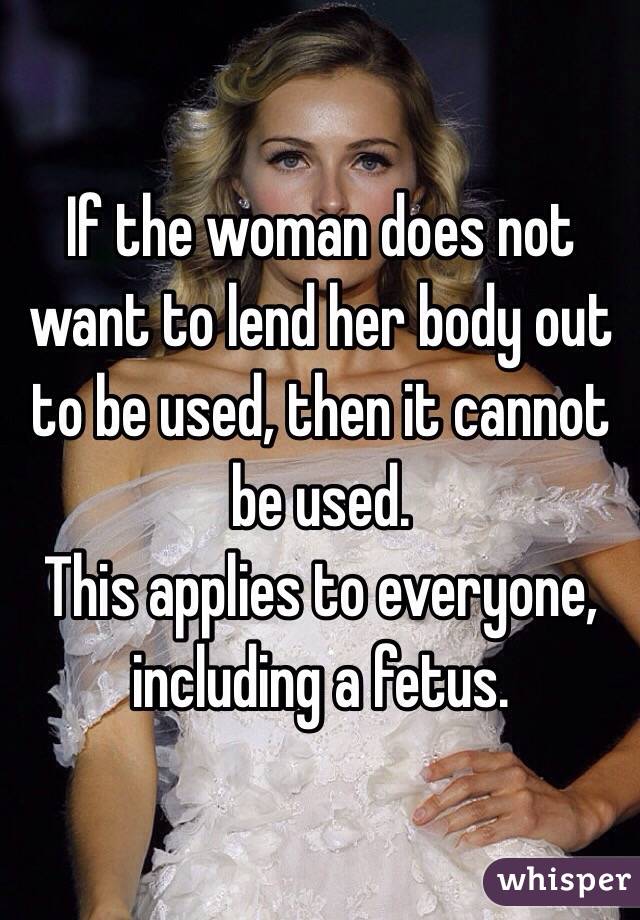 If the woman does not want to lend her body out to be used, then it cannot be used. 
This applies to everyone, including a fetus. 