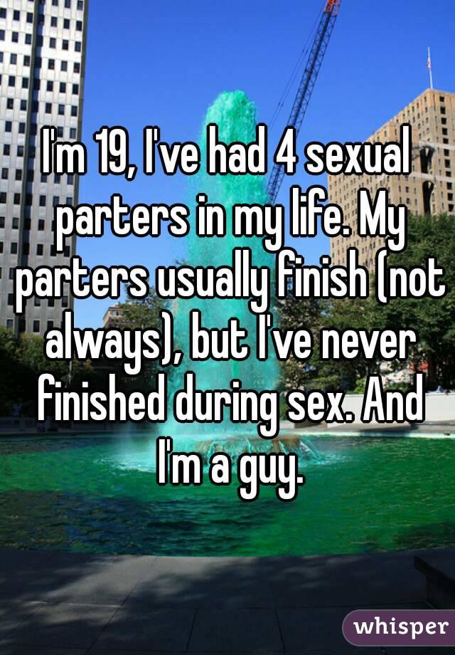 I'm 19, I've had 4 sexual parters in my life. My parters usually finish (not always), but I've never finished during sex. And I'm a guy.