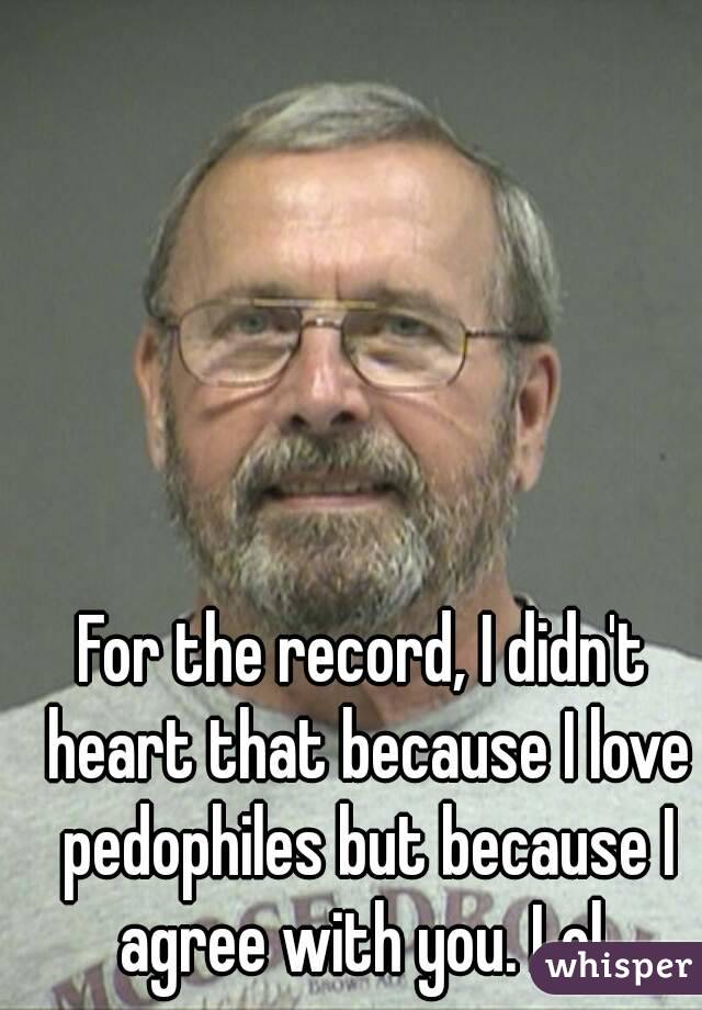 For the record, I didn't heart that because I love pedophiles but because I agree with you. Lol 