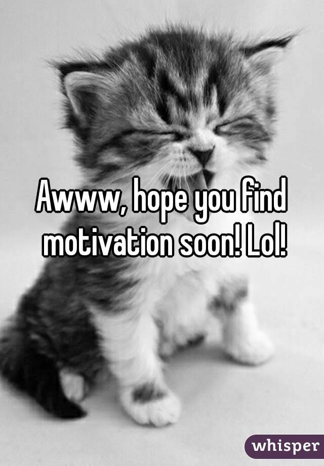 Awww, hope you find motivation soon! Lol!
