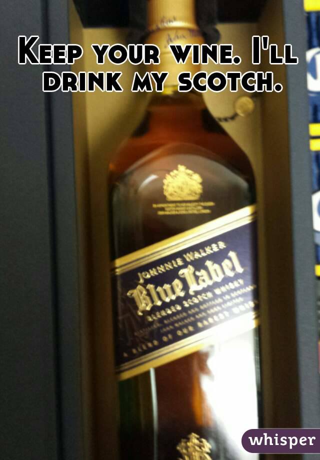Keep your wine. I'll drink my scotch.