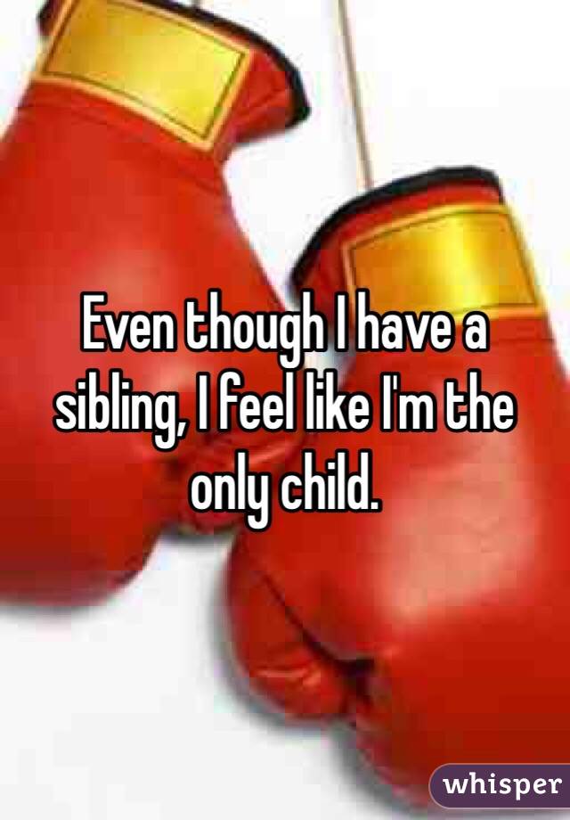 Even though I have a sibling, I feel like I'm the only child.