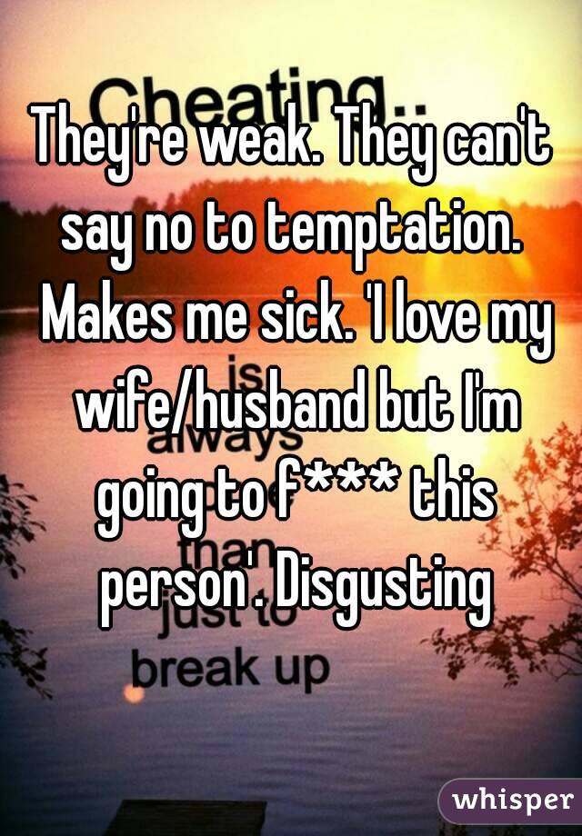 They're weak. They can't say no to temptation.  Makes me sick. 'I love my wife/husband but I'm going to f*** this person'. Disgusting