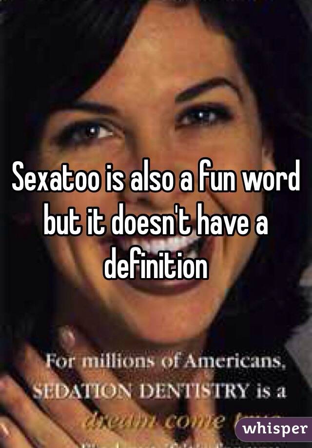 Sexatoo is also a fun word but it doesn't have a definition 