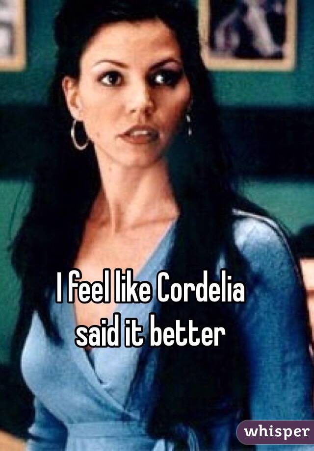 I feel like Cordelia 
said it better