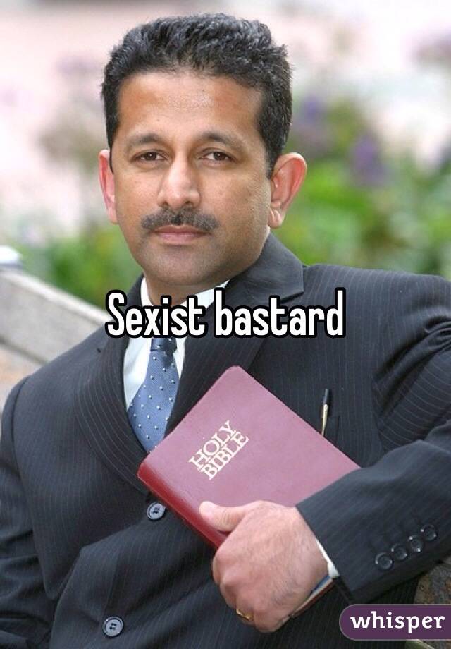 Sexist bastard