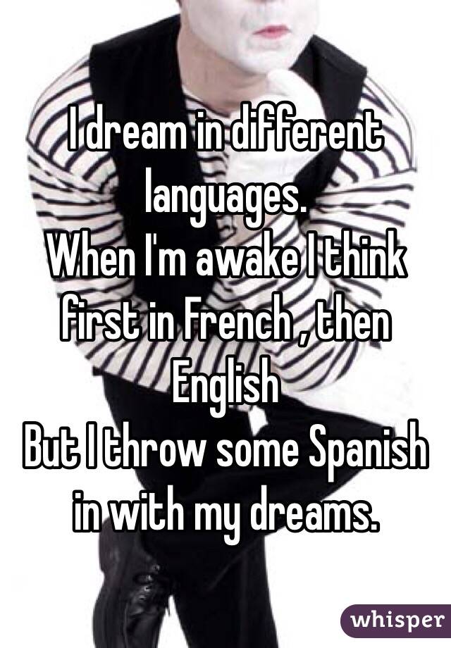 I dream in different languages. 
When I'm awake I think first in French , then English
But I throw some Spanish in with my dreams. 