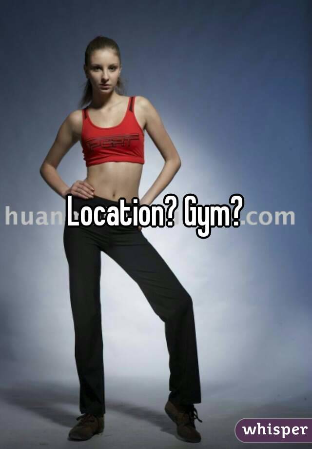 Location? Gym?