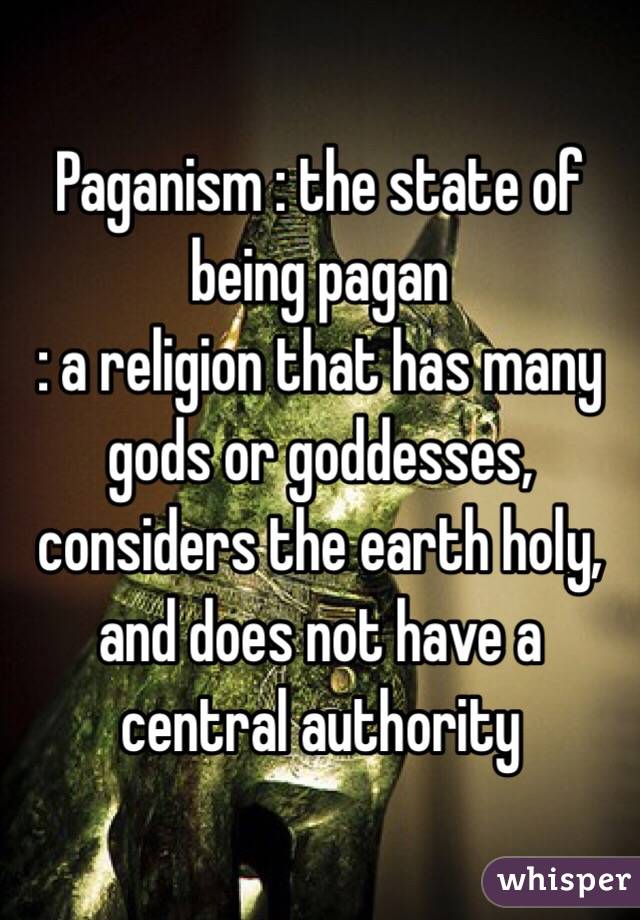 Paganism : the state of being pagan
: a religion that has many gods or goddesses, considers the earth holy, and does not have a central authority
