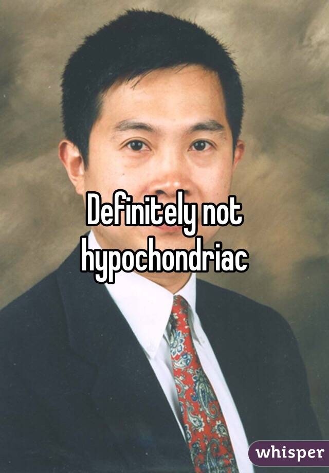 Definitely not hypochondriac 