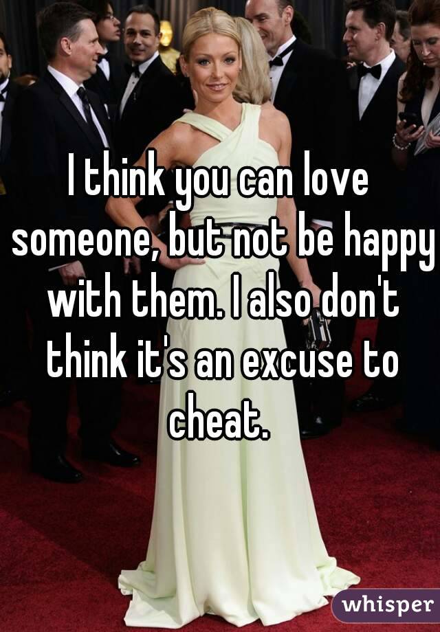 I think you can love someone, but not be happy with them. I also don't think it's an excuse to cheat. 
