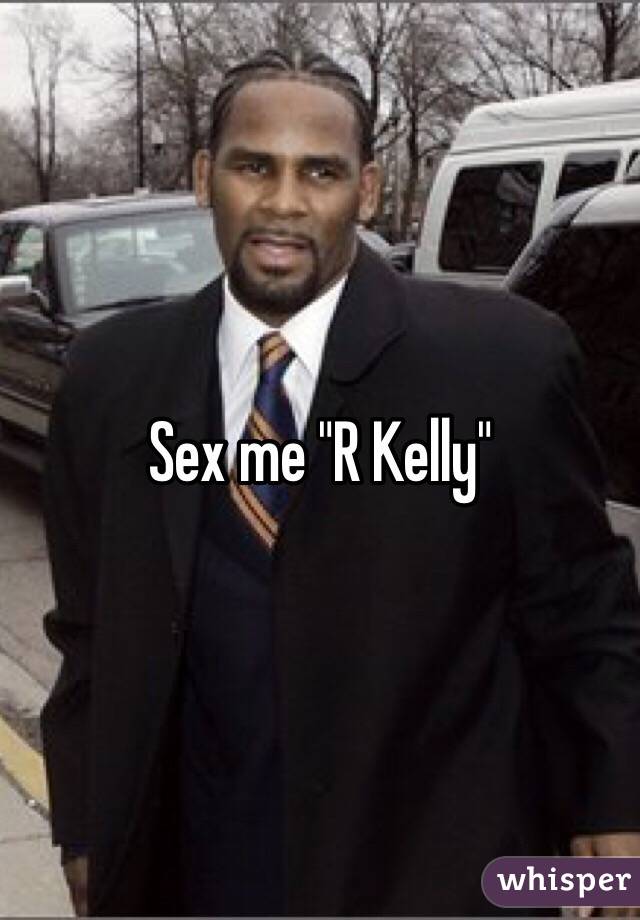 Sex me "R Kelly"
