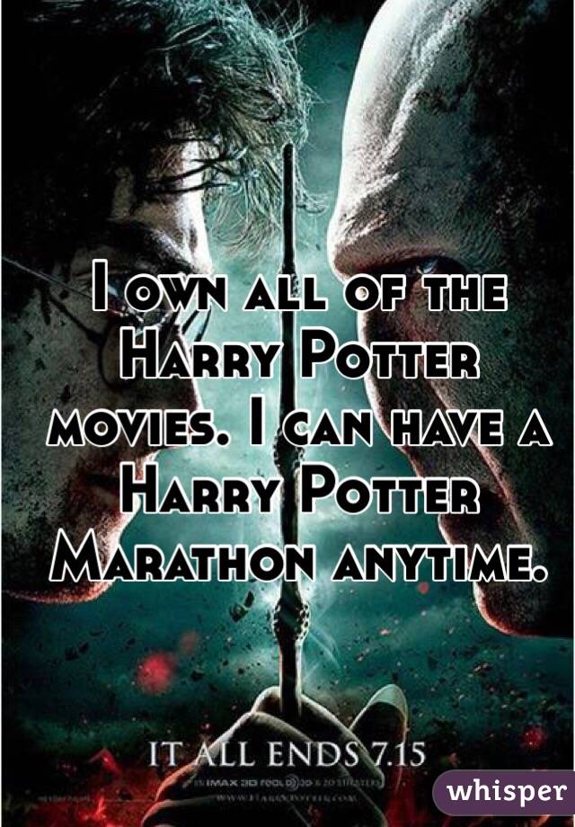 I own all of the Harry Potter movies. I can have a Harry Potter Marathon anytime. 
