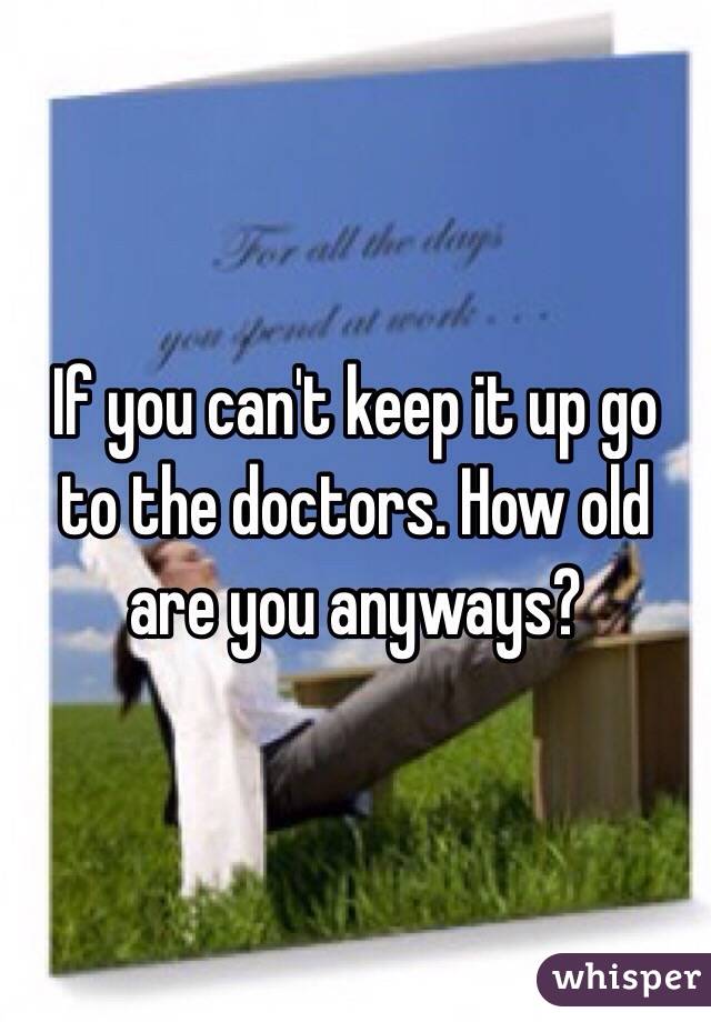 If you can't keep it up go to the doctors. How old are you anyways?