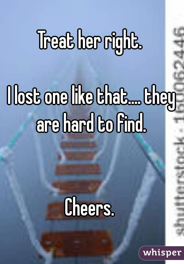 Treat her right. 

I lost one like that.... they are hard to find. 


Cheers. 