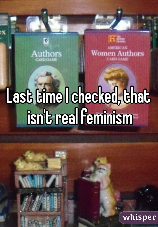 Last time I checked, that isn't real feminism