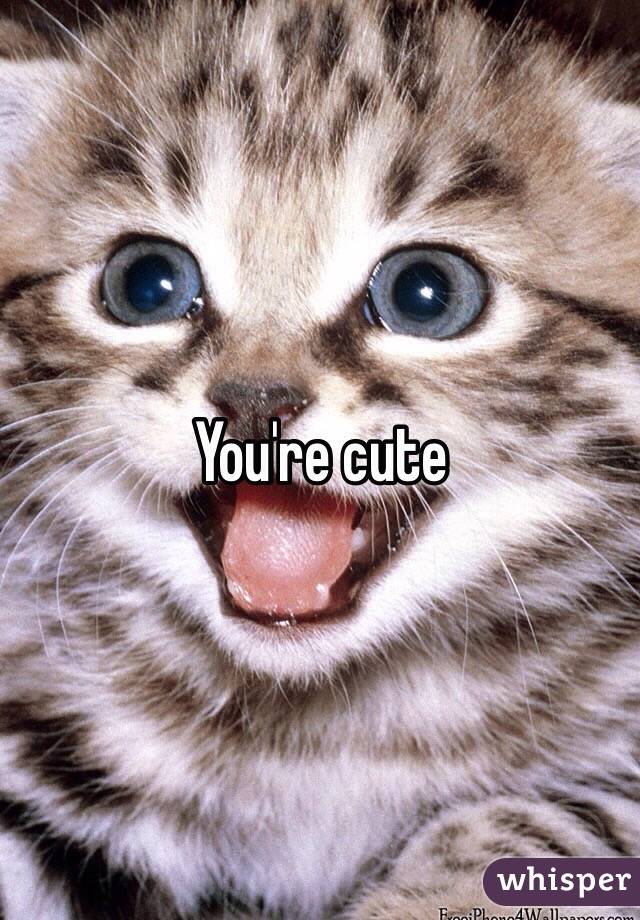 You're cute 