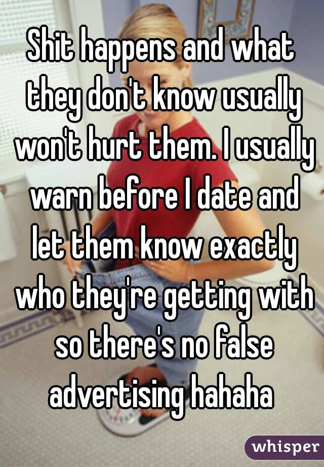 Shit happens and what they don't know usually won't hurt them. I usually warn before I date and let them know exactly who they're getting with so there's no false advertising hahaha 