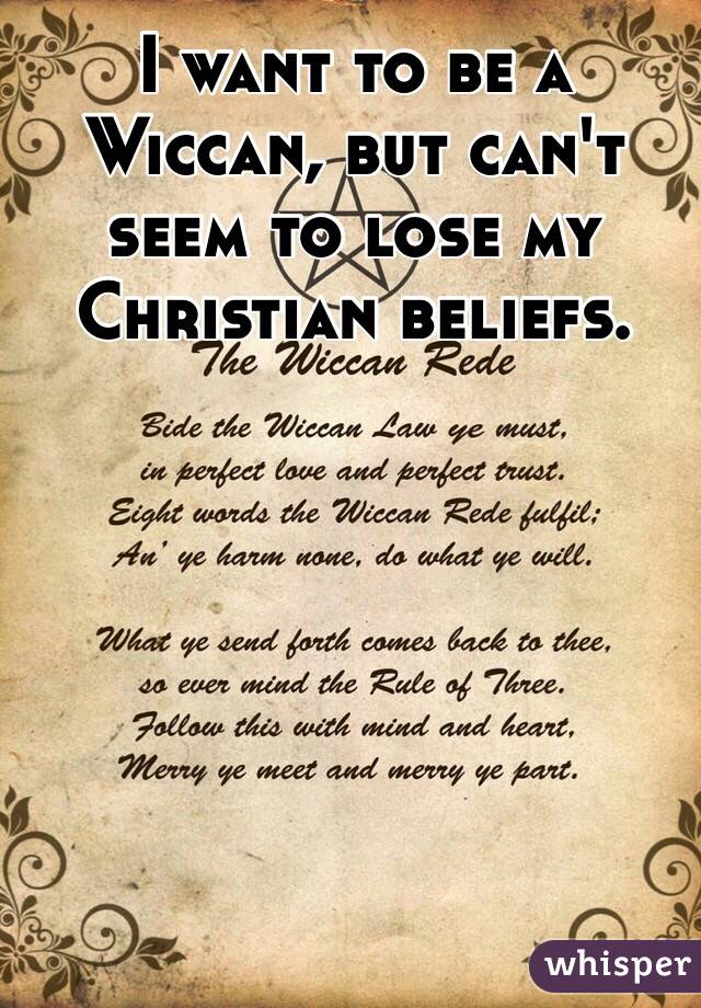 I want to be a Wiccan, but can't seem to lose my Christian beliefs.