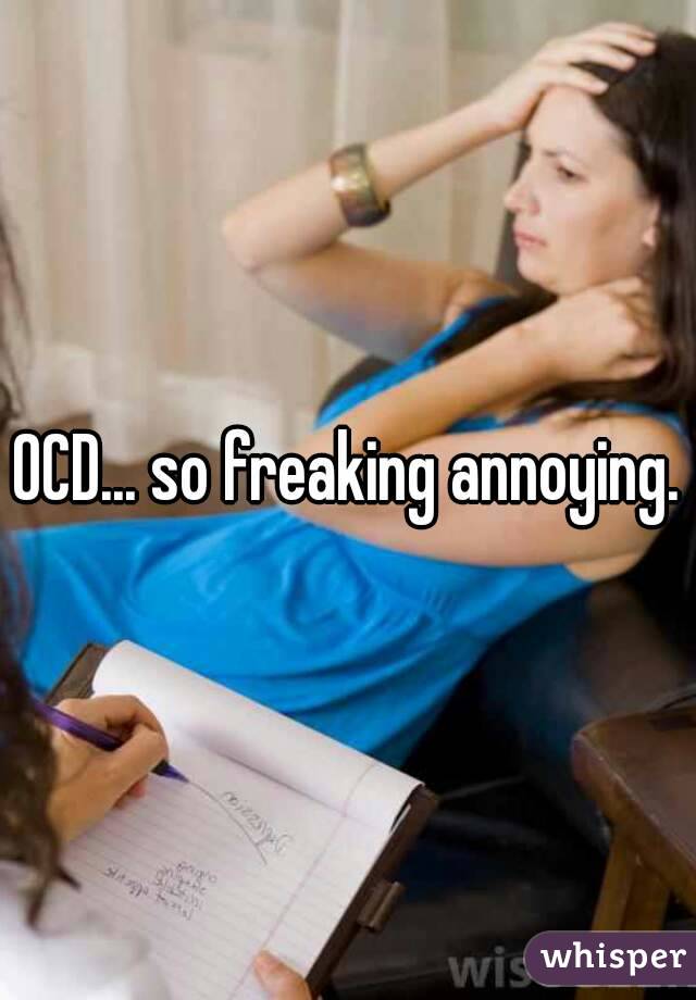 OCD... so freaking annoying.