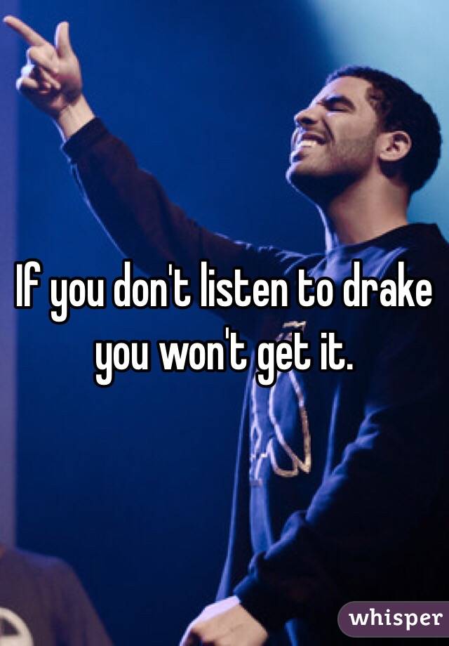 If you don't listen to drake you won't get it. 

