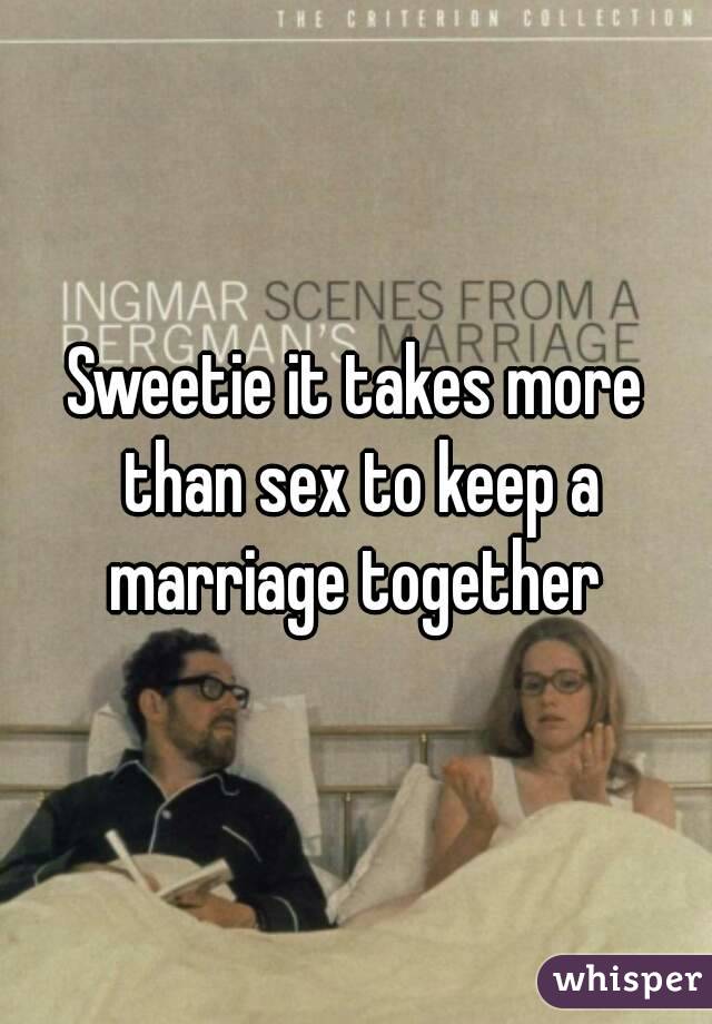 Sweetie it takes more than sex to keep a marriage together 