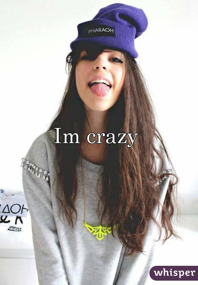Im crazy 