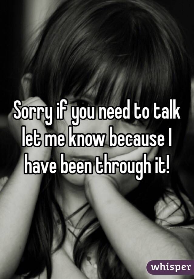 Sorry if you need to talk let me know because I have been through it!