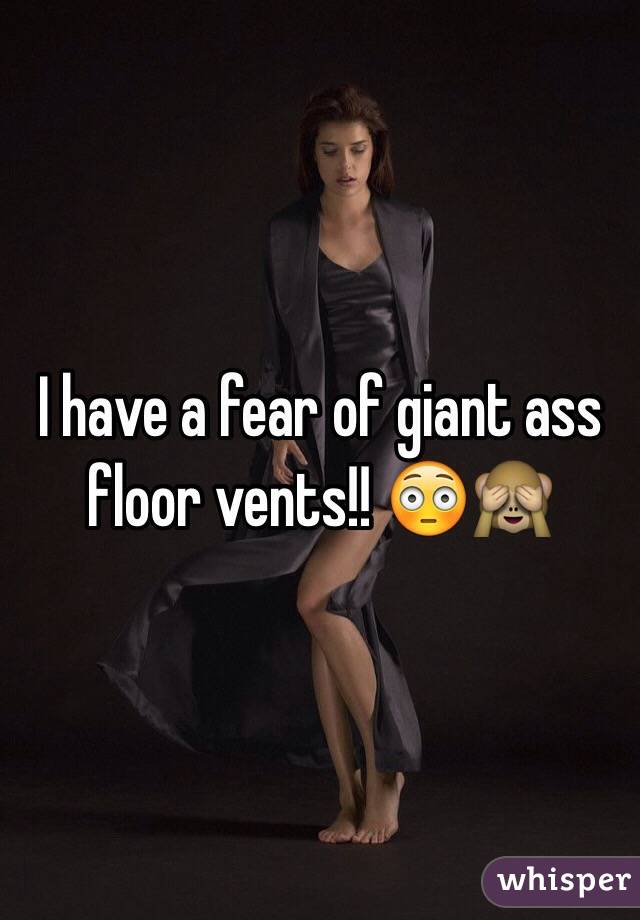 I have a fear of giant ass floor vents!! 😳🙈