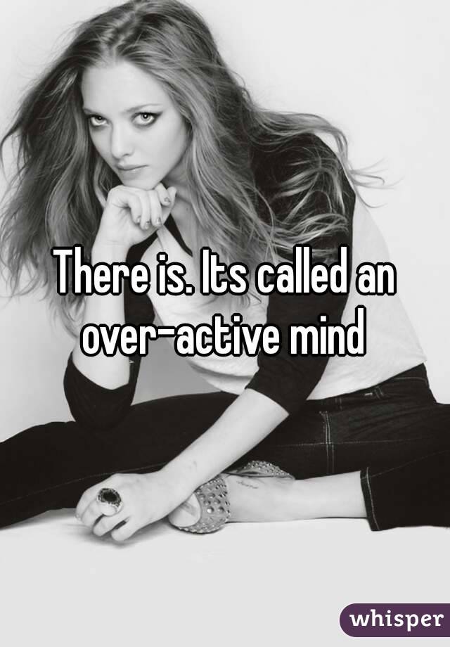 There is. Its called an over-active mind 