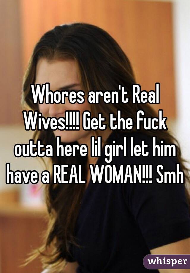Whores aren't Real Wives!!!! Get the fuck outta here lil girl let him have a REAL WOMAN!!! Smh 
