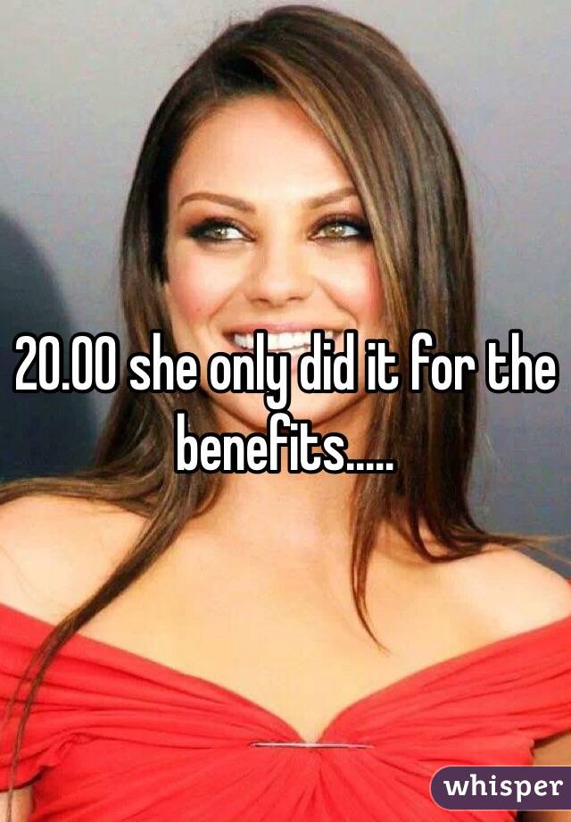 20.00 she only did it for the benefits.....