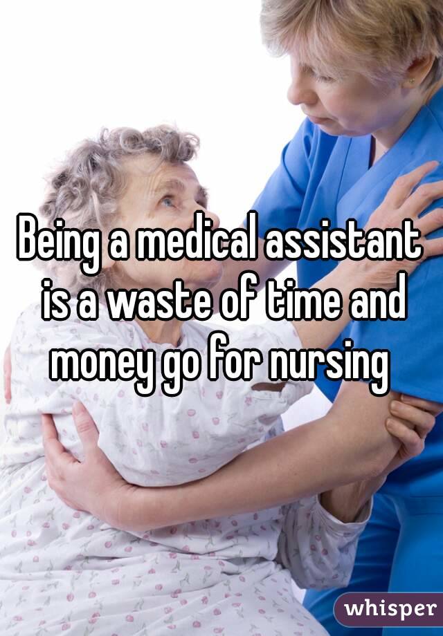 Being a medical assistant is a waste of time and money go for nursing 