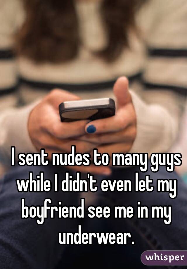 I sent nudes to many guys while I didn't even let my boyfriend see me in my underwear. 