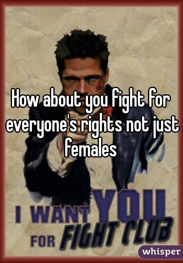 How about you fight for everyone's rights not just  females  
