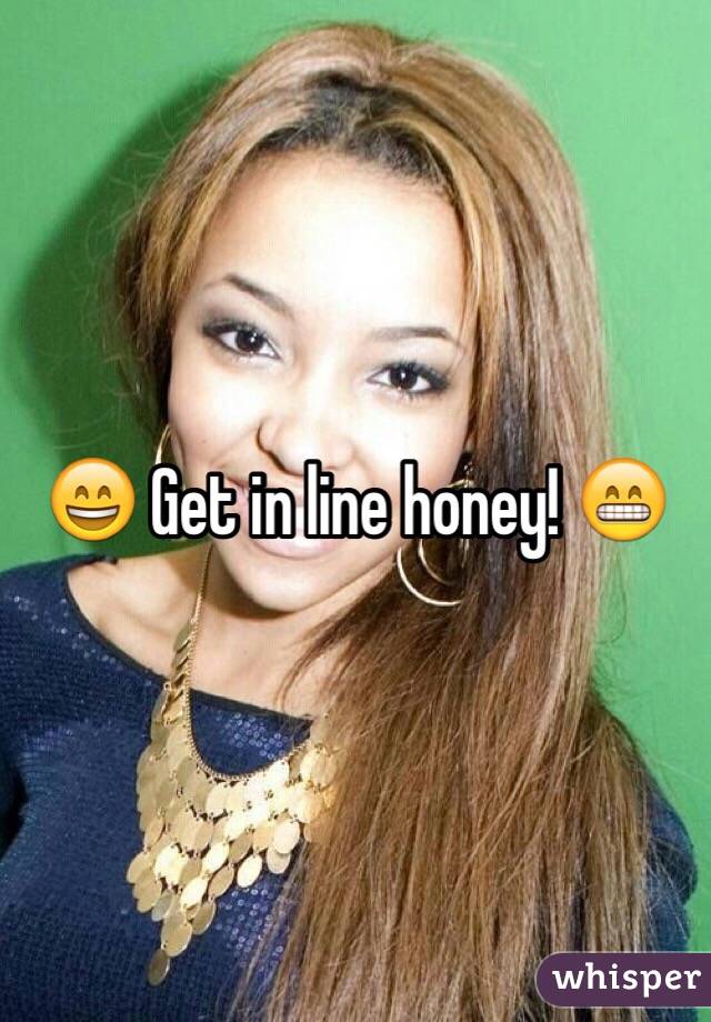 😄 Get in line honey! 😁