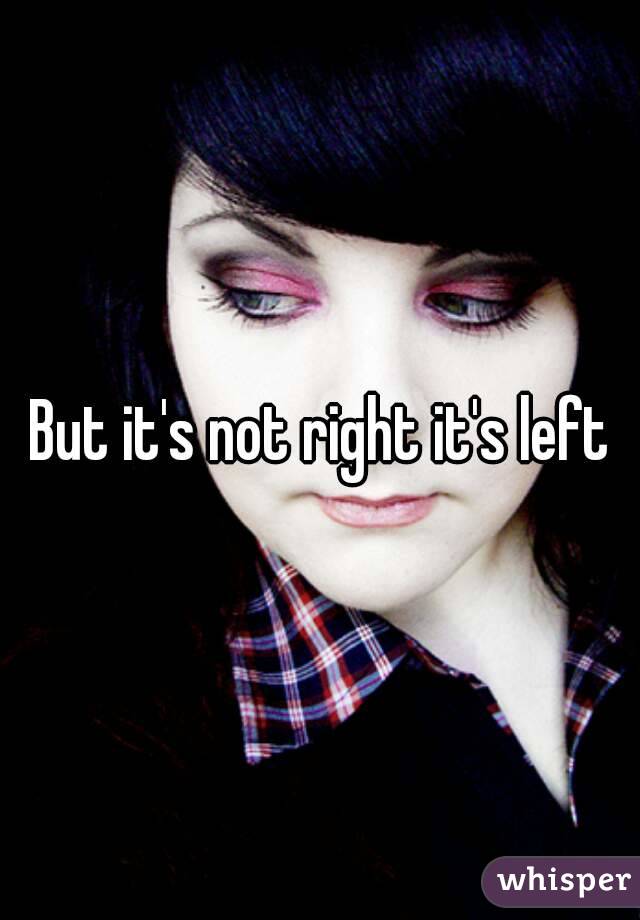 But it's not right it's left