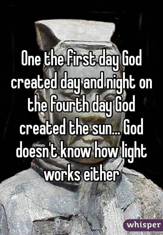 One the first day God created day and night on the fourth day God created the sun... God doesn't know how light works either 