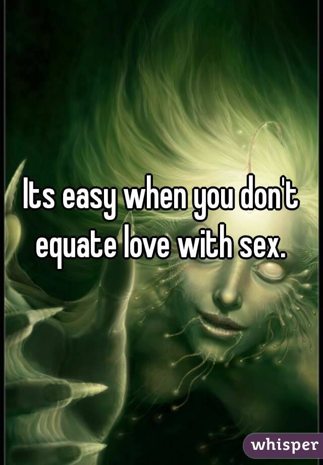 Its easy when you don't equate love with sex. 