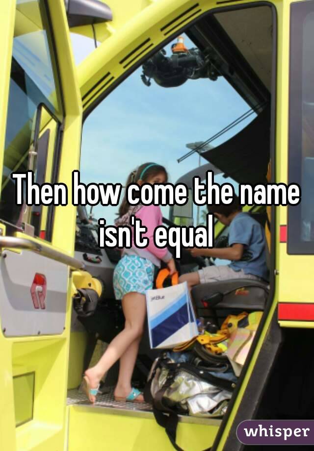 Then how come the name isn't equal 
