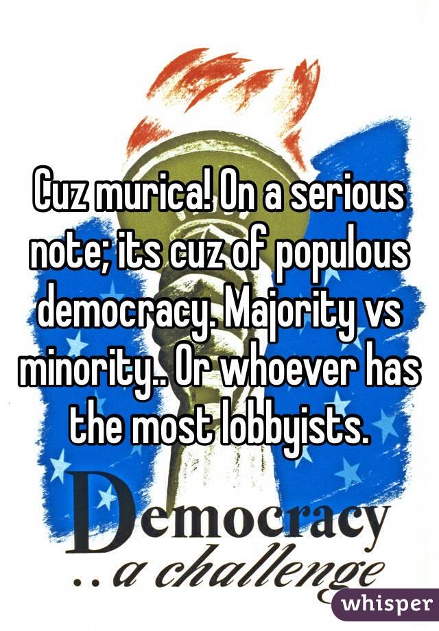 Cuz murica! On a serious note; its cuz of populous democracy. Majority vs minority.. Or whoever has the most lobbyists.