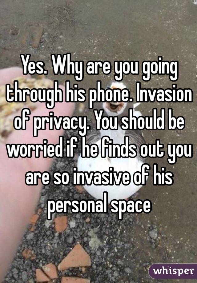Yes. Why are you going through his phone. Invasion of privacy. You should be worried if he finds out you are so invasive of his personal space  