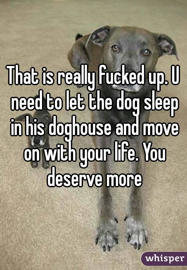That is really fucked up. U need to let the dog sleep in his doghouse and move on with your life. You deserve more