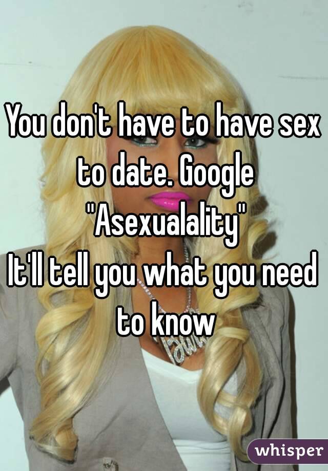 You don't have to have sex to date. Google "Asexualality"
It'll tell you what you need to know