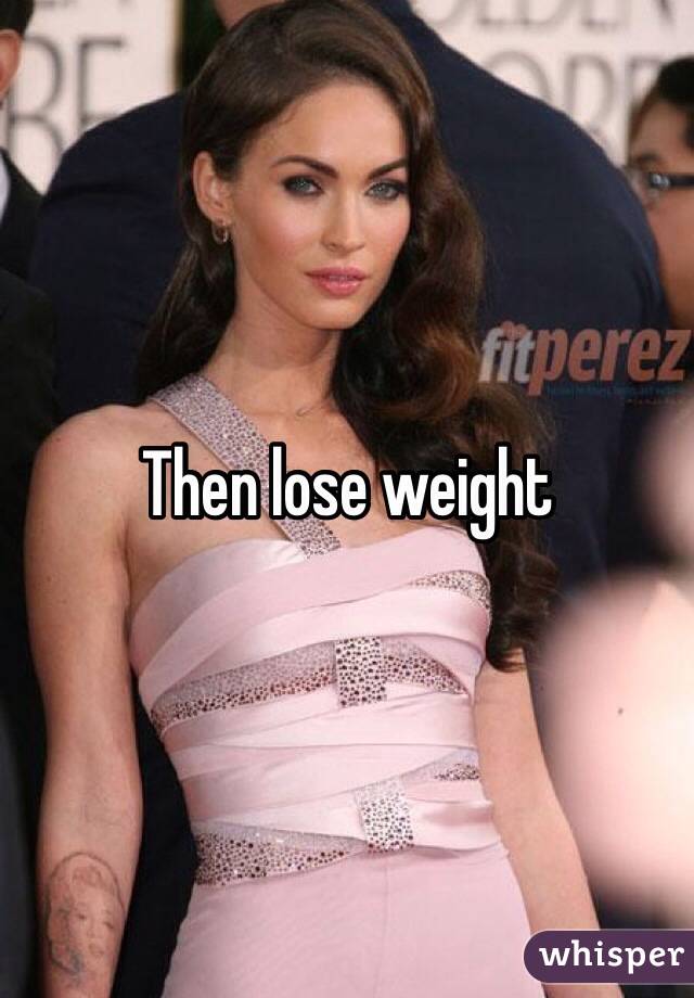 Then lose weight