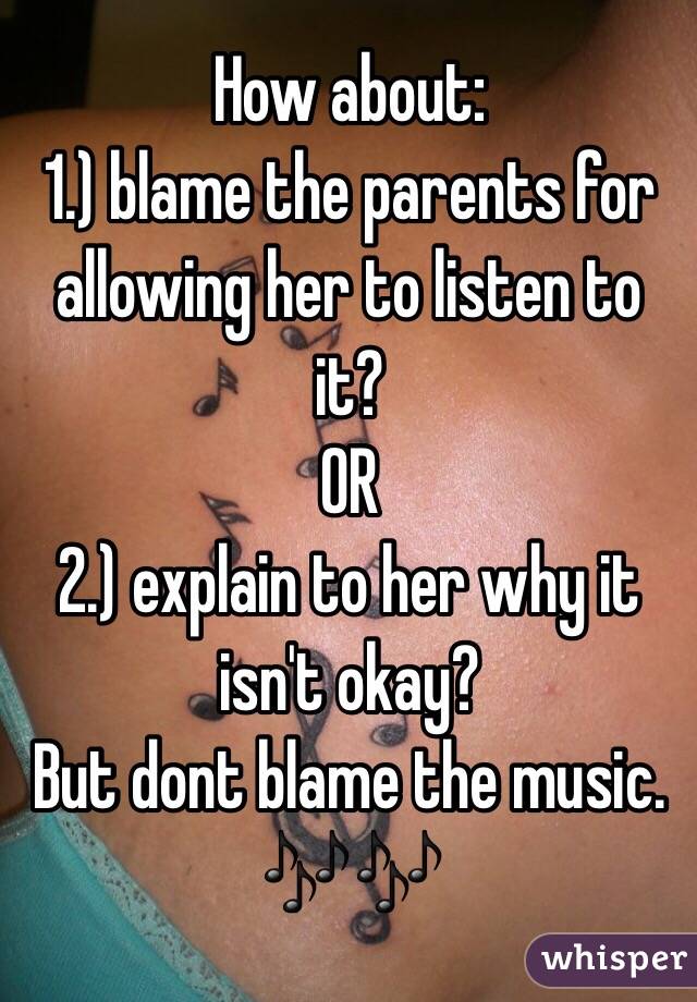 How about:
1.) blame the parents for allowing her to listen to it?
OR
2.) explain to her why it isn't okay? 
But dont blame the music. 🎶🎶